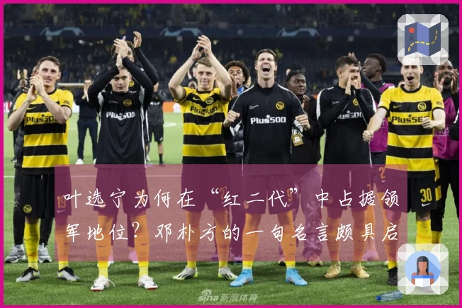 叶选宁为何在“红二代”中占据领军地位？邓朴方的一句名言颇具启发性