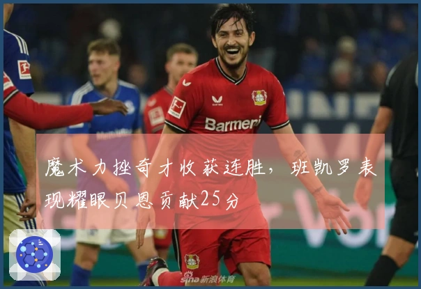 魔术力挫奇才收获连胜，班凯罗表现耀眼贝恩贡献25分