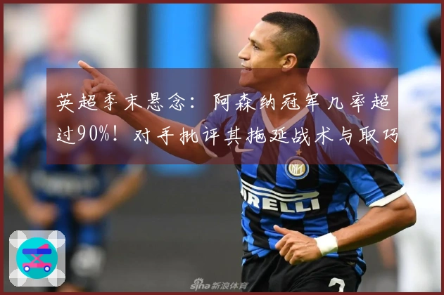 英超季末悬念：阿森纳冠军几率超过90%！对手批评其拖延战术与取巧行为