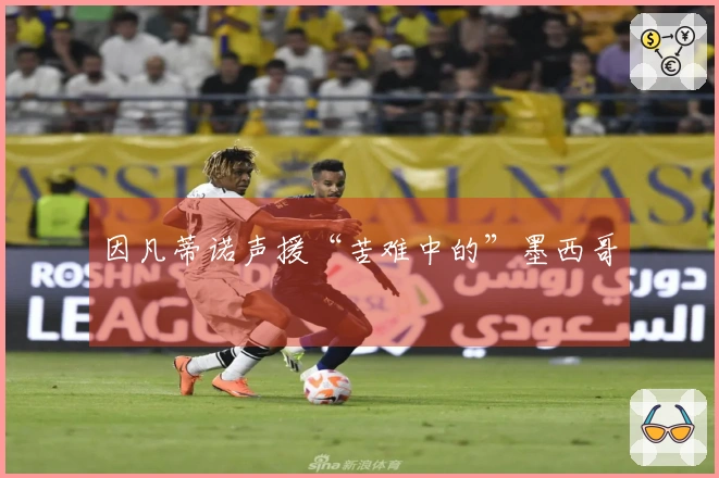 因凡蒂诺声援“苦难中的”墨西哥