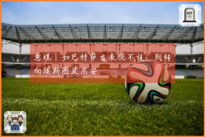 意媒丨如巴特萨吉表现不佳，则转向埃斯图皮尼安