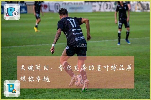 关键时刻，齐尔克泽的落叶球品质堪称卓越