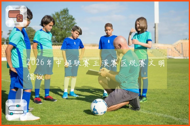 2026年中超联赛玉溪赛区观赛文明倡议