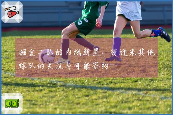 掘金二队的内线新星，将迎来其他球队的关注与可能签约-