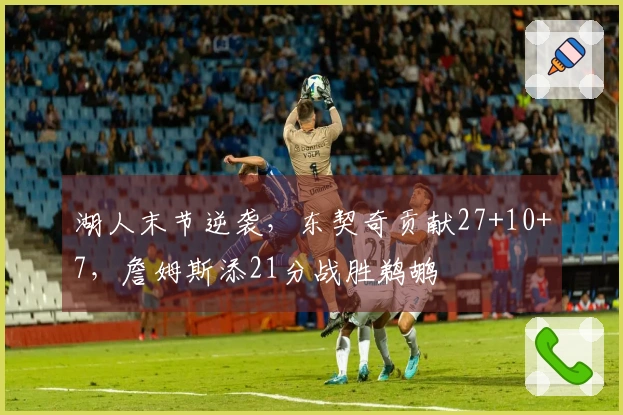 湖人末节逆袭，东契奇贡献27+10+7，詹姆斯添21分战胜鹈鹕