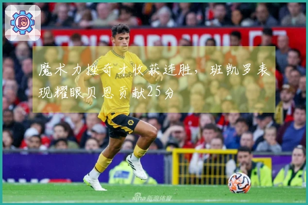 魔术力挫奇才收获连胜，班凯罗表现耀眼贝恩贡献25分